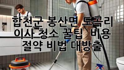 합천군 봉산면 도곡리 이사 청소 꿀팁 🏡✨ 비용 절약 비법 대방출!