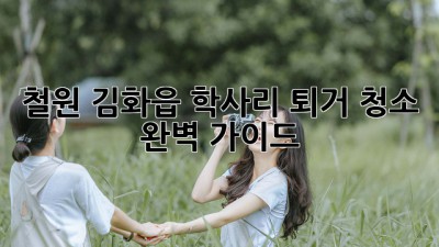철원 김화읍 학사리 퇴거 청소 완벽 가이드