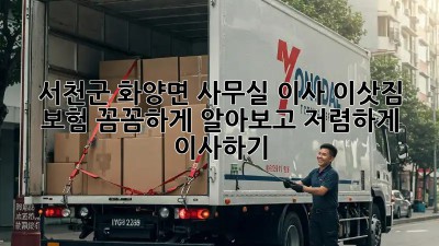 서천군 화양면 사무실 이사? 이삿짐 보험 꼼꼼하게 알아보고 저렴하게 이사하기! 💯