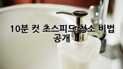 🚀 10분 컷! 초스피드 청소 비법 공개 💨