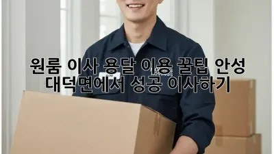 원룸 이사, 용달 이용 꿀팁! 안성 대덕면에서 성공 이사하기