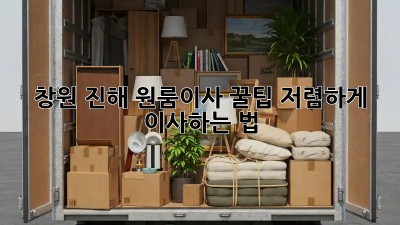 창원 진해 원룸이사 꿀팁🍯 저렴하게 이사하는 법